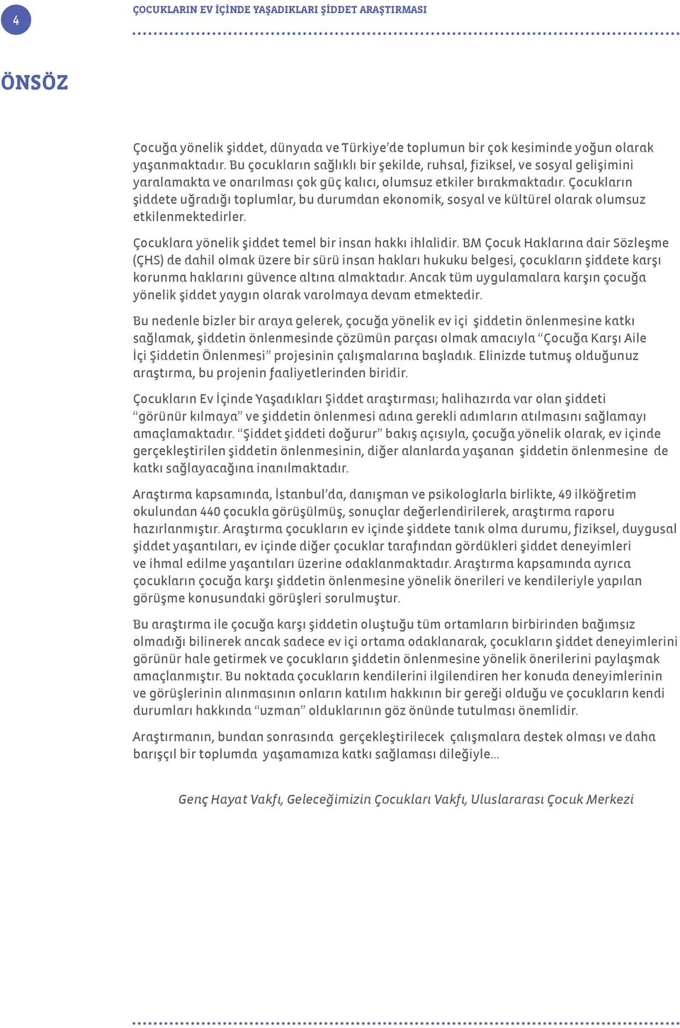 Çocukların şiddete uğradığı toplumlar, bu durumdan ekonomik, sosyal ve kültürel olarak olumsuz etkilenmektedirler. Çocuklara yönelik şiddet temel bir insan hakkı ihlalidir.