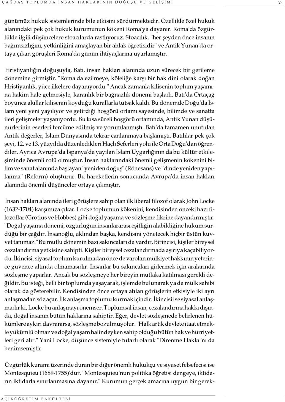 Stoacılık, "her şeyden önce insanın bağımsızlığını, yetkinliğini amaçlayan bir ahlak öğretisidir" ve Antik Yunan'da ortaya çıkan görüşleri Roma'da günün ihtiyaçlarına uyarlamıştır.