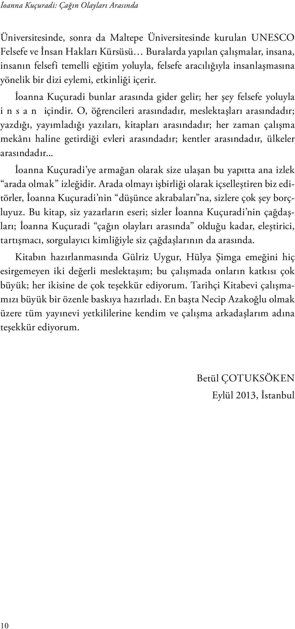 O, öğrencileri arasındadır, meslektaşları arasındadır; yazdığı, yayımladığı yazıları, kitapları arasındadır; her zaman çalışma mekânı haline getirdiği evleri arasındadır; kentler arasındadır, ülkeler