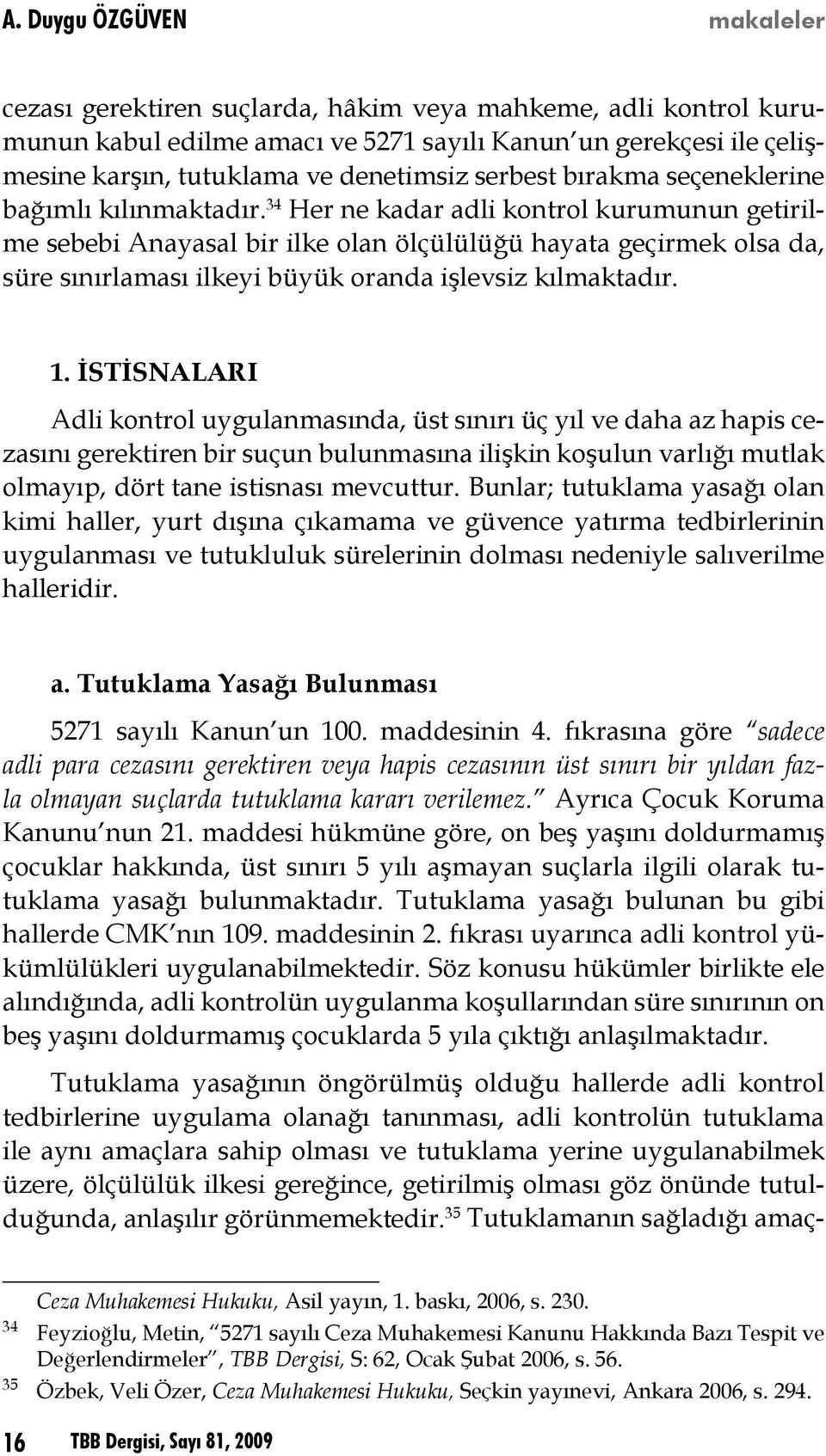 34 Her ne kadar adli kontrol kurumunun getirilme sebebi Anayasal bir ilke olan ölçülülüğü hayata geçirmek olsa da, süre sınırlaması ilkeyi büyük oranda işlevsiz kılmaktadır. 1.