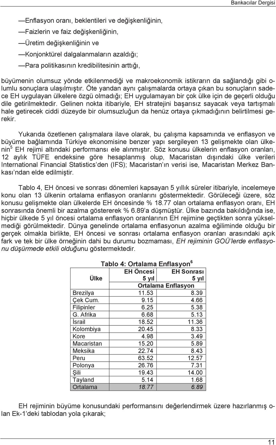 Öte yandan aynı çalışmalarda ortaya çıkan bu sonuçların sadece EH uygulayan ülkelere özgü olmadığı; EH uygulamayan bir çok ülke için de geçerli olduğu dile getirilmektedir.