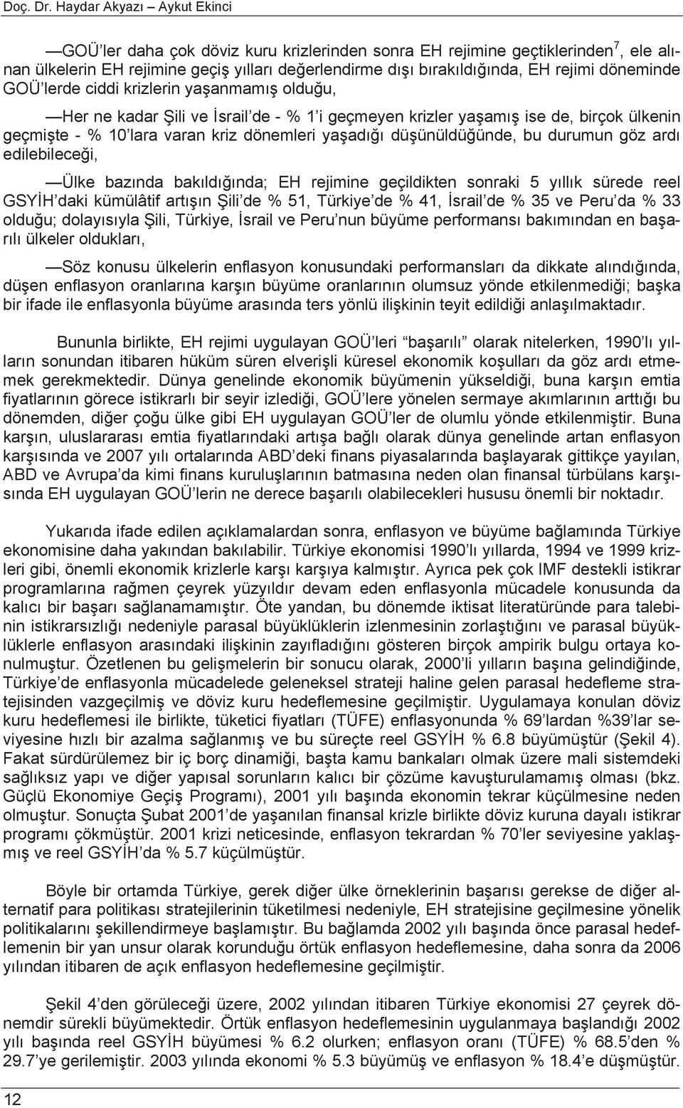 döneminde GOÜ lerde ciddi krizlerin yaşanmamış olduğu, Her ne kadar Şili ve İsrail de - % 1 i geçmeyen krizler yaşamış ise de, birçok ülkenin geçmişte - % 10 lara varan kriz dönemleri yaşadığı