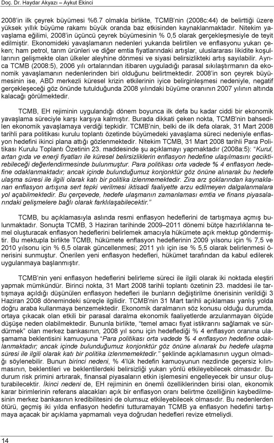 Nitekim yavaşlama eğilimi, 2008 in üçüncü çeyrek büyümesinin % 0,5 olarak gerçekleşmesiyle de teyit edilmiştir.