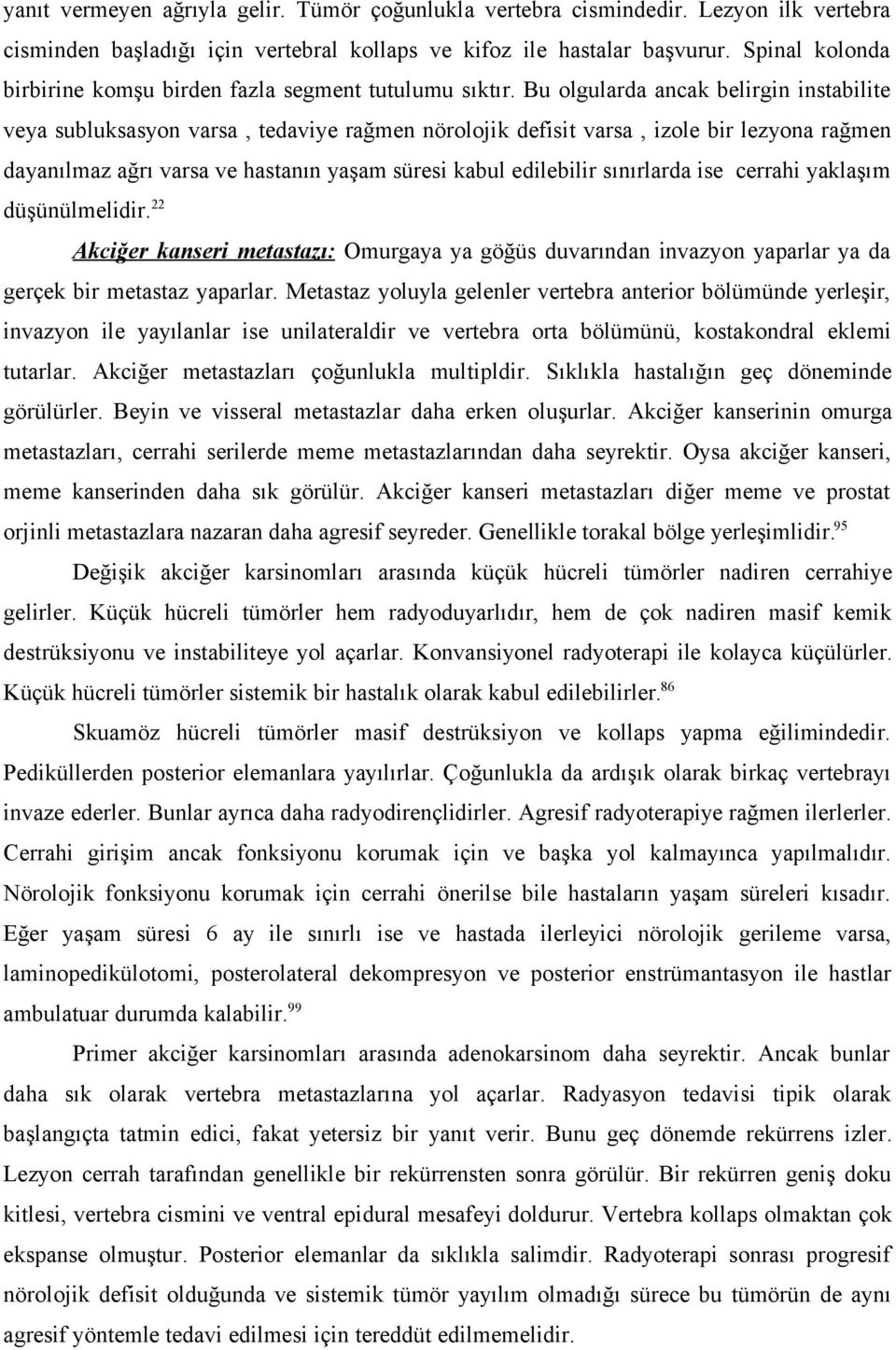 Bu olgularda ancak belirgin instabilite veya subluksasyon varsa, tedaviye rağmen nörolojik defisit varsa, izole bir lezyona rağmen dayanılmaz ağrı varsa ve hastanın yaşam süresi kabul edilebilir