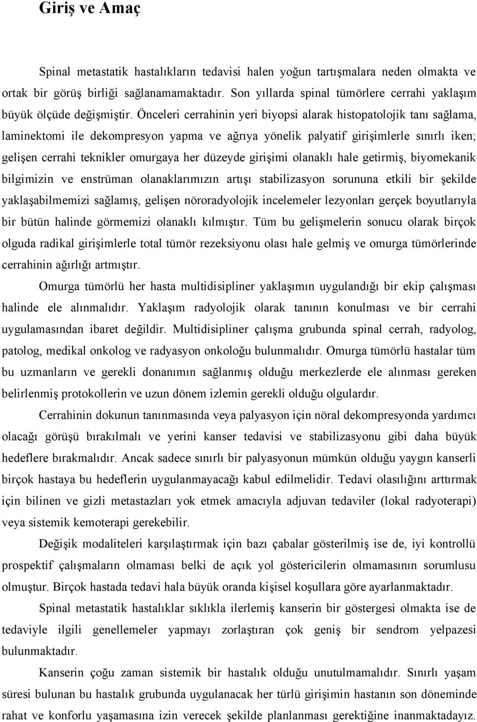 Önceleri cerrahinin yeri biyopsi alarak histopatolojik tanı sağlama, laminektomi ile dekompresyon yapma ve ağrıya yönelik palyatif girişimlerle sınırlı iken; gelişen cerrahi teknikler omurgaya her