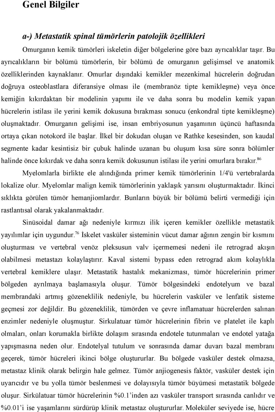 Omurlar dışındaki kemikler mezenkimal hücrelerin doğrudan doğruya osteoblastlara diferansiye olması ile (membranöz tipte kemikleşme) veya önce kemiğin kıkırdaktan bir modelinin yapımı ile ve daha