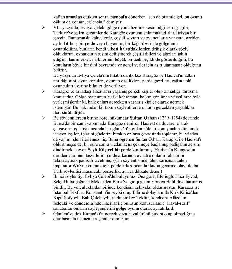 İtalyan bir gezgin, Ramazan'da kahvelerde, çeşitli soytarıve oyuncuların yanısıra, geriden aydınlatılmışbir perde veya boyanmışbir kâğıt üzerinde gölgelerin oynatıldığını, bunların kendi ülkesi