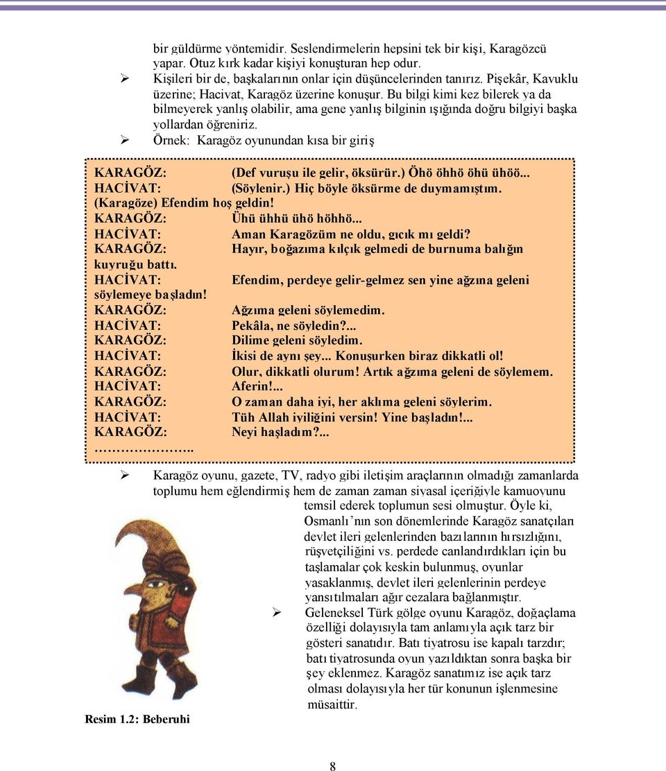 Örnek: Karagöz oyunundan kısa bir giriş KARAGÖZ: (Def vuruşu ile gelir, öksürür.) Öhö öhhö öhü ühöö... HACİVAT: (Söylenir.) Hiç böyle öksürme de duymamıştım. (Karagöze) Efendim hoşgeldin!