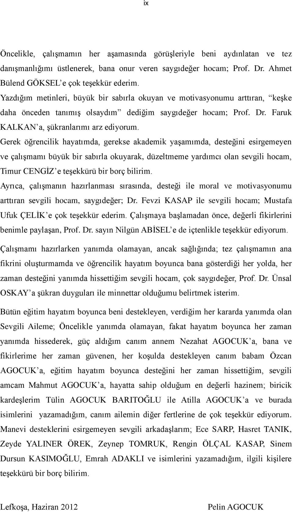 Gerek öğrencilik hayatımda, gerekse akademik yaşamımda, desteğini esirgemeyen ve çalışmamı büyük bir sabırla okuyarak, düzeltmeme yardımcı olan sevgili hocam, Timur CENGİZ e teşekkürü bir borç