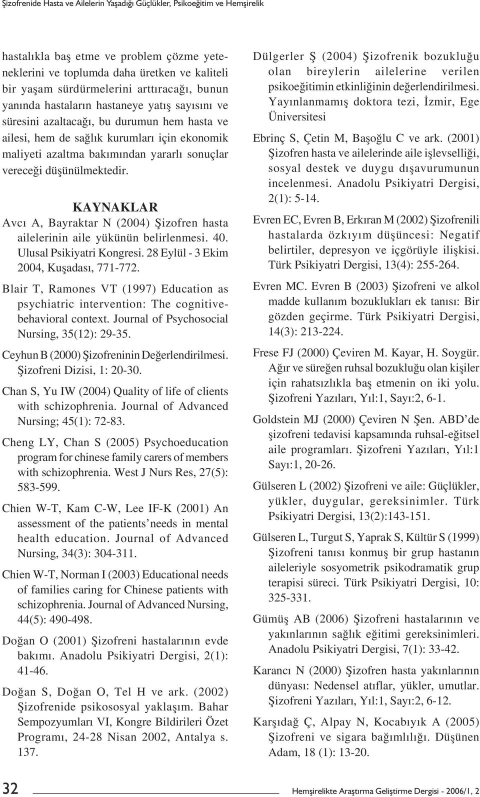 sonuçlar vereceği düșünülmektedir. KAYNAKLAR Avcı A, Bayraktar N (2004) Șizofren hasta ailelerinin aile yükünün belirlenmesi. 40. Ulusal Psikiyatri Kongresi. 28 Eylül - 3 Ekim 2004, Kușadası, 771-772.