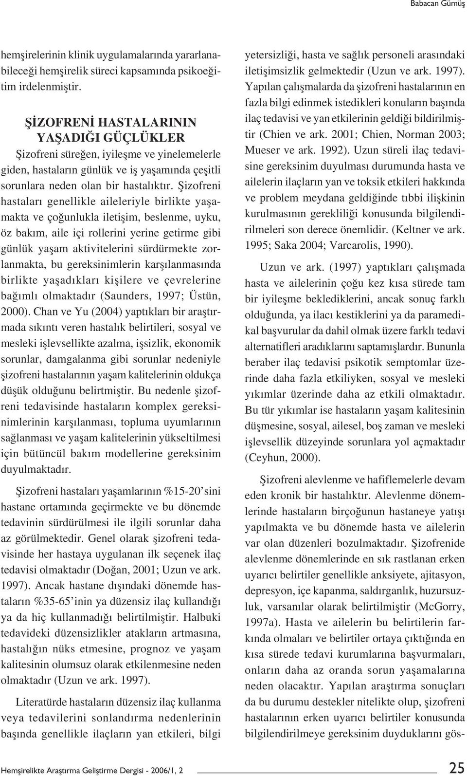 Șizofreni hastaları genellikle aileleriyle birlikte yașamakta ve çoğunlukla iletișim, beslenme, uyku, öz bakım, aile içi rollerini yerine getirme gibi günlük yașam aktivitelerini sürdürmekte