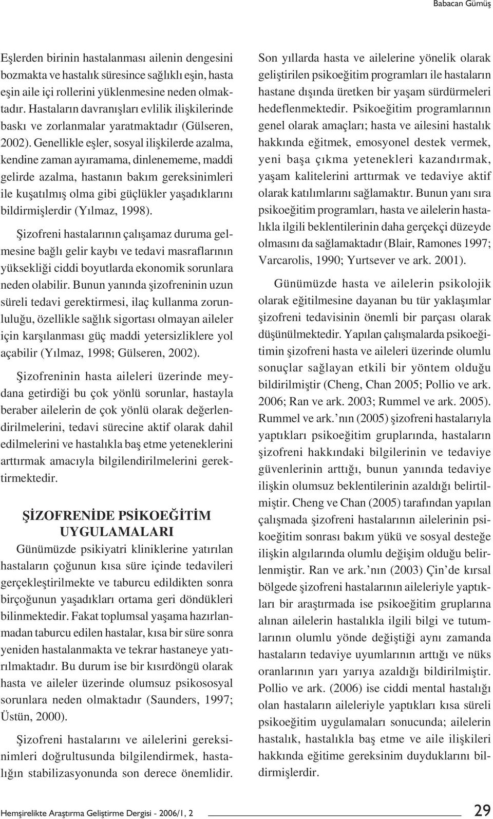 Genellikle eșler, sosyal ilișkilerde azalma, kendine zaman ayıramama, dinlenememe, maddi gelirde azalma, hastanın bakım gereksinimleri ile kușatılmıș olma gibi güçlükler yașadıklarını bildirmișlerdir