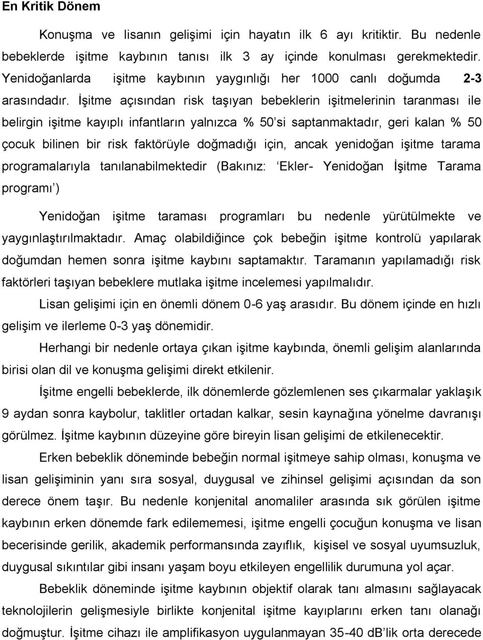 Ġşitme açısından risk taşıyan bebeklerin işitmelerinin taranması ile belirgin işitme kayıplı infantların yalnızca % 50 si saptanmaktadır, geri kalan % 50 çocuk bilinen bir risk faktörüyle doğmadığı