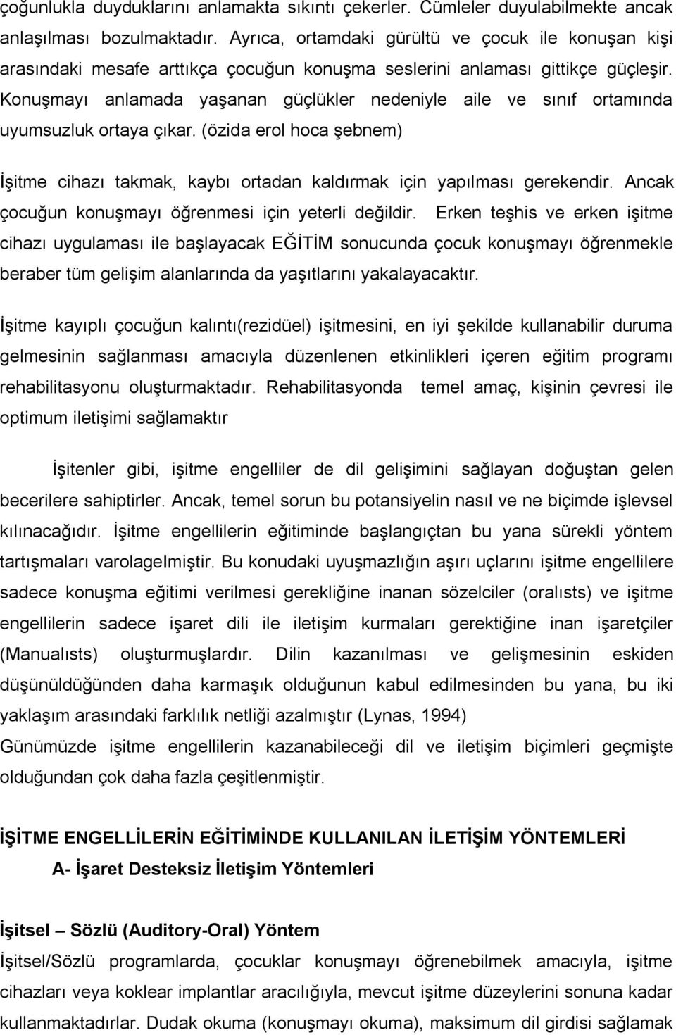 Konuşmayı anlamada yaşanan güçlükler nedeniyle aile ve sınıf ortamında uyumsuzluk ortaya çıkar. (özida erol hoca şebnem) Ġşitme cihazı takmak, kaybı ortadan kaldırmak için yapılması gerekendir.