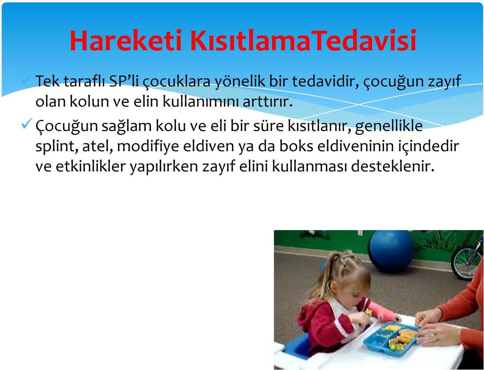 Çocuğun sağlamkolu ve eli bir süre kısıtlanır, genellikle splint, atel,