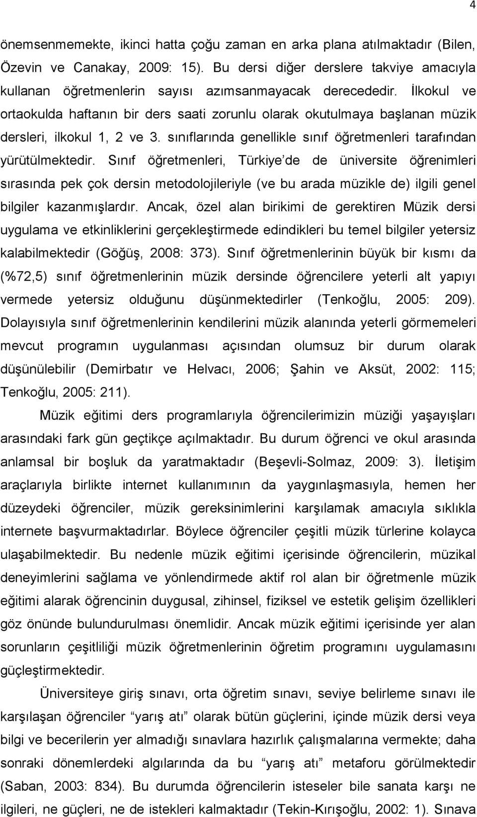 İlkokul ve ortaokulda haftanın bir ders saati zorunlu olarak okutulmaya başlanan müzik dersleri, ilkokul 1, 2 ve 3. sınıflarında genellikle sınıf öğretmenleri tarafından yürütülmektedir.