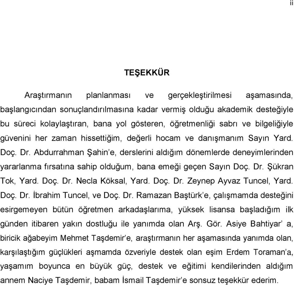 Abdurrahman Şahin e, derslerini aldığım dönemlerde deneyimlerinden yararlanma fırsatına sahip olduğum, bana emeği geçen Sayın Doç. Dr. Şükran Tok, Yard. Doç. Dr. Necla Köksal, Yard. Doç. Dr. Zeynep Ayvaz Tuncel, Yard.