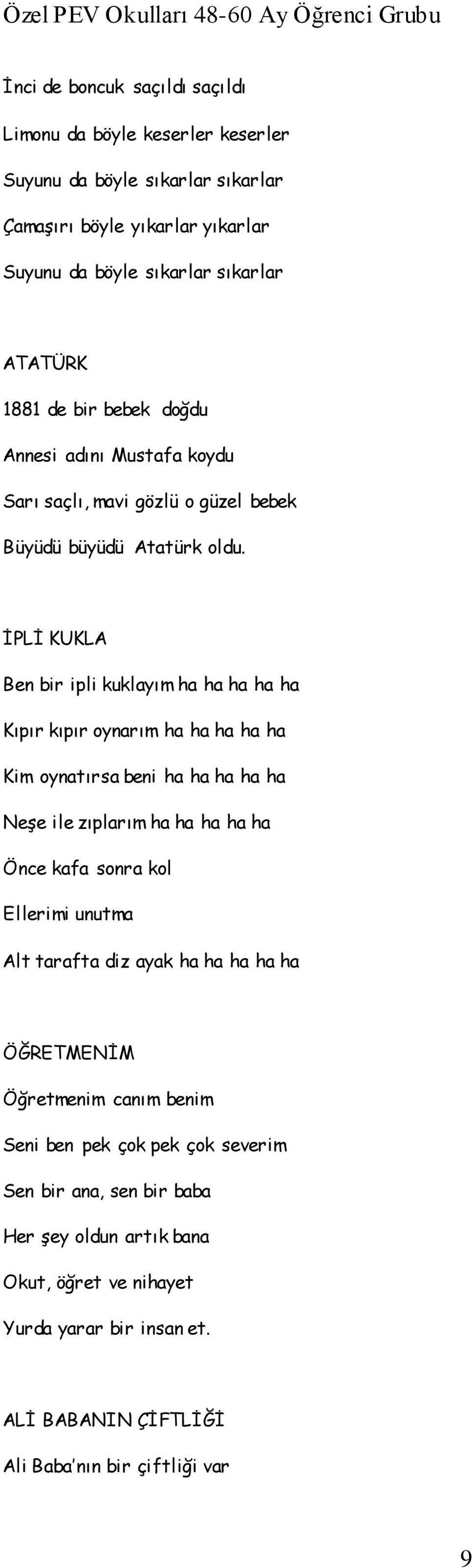 İPLİ KUKLA Ben bir ipli kuklayım ha ha ha ha ha Kıpır kıpır oynarım ha ha ha ha ha Kim oynatırsa beni ha ha ha ha ha Neşe ile zıplarım ha ha ha ha ha Önce kafa sonra kol Ellerimi