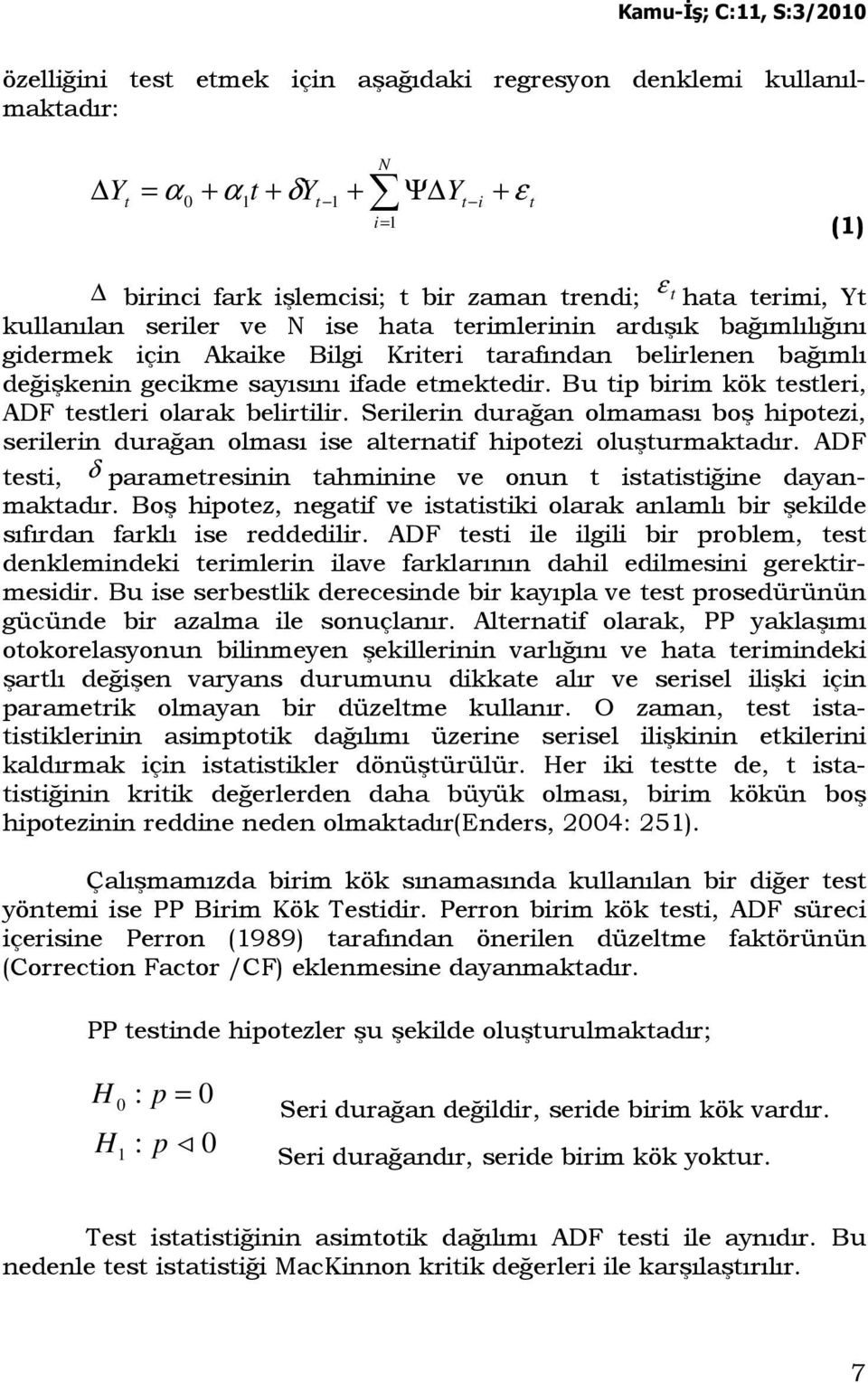 Serilerin durağan olmaması boş hipoezi, serilerin durağan olması ise alernaif hipoezi oluşurmakadır. ADF esi, δ parameresinin ahminine ve onun isaisiğine dayanmakadır.