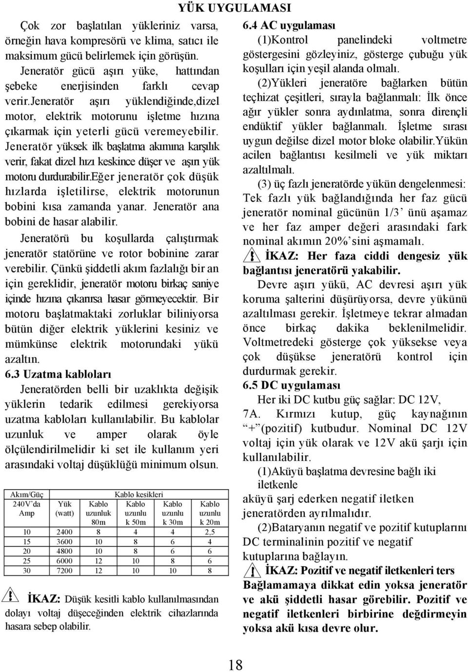 Jeneratör yüksek ilk başlatma akımına karşılık verir, fakat dizel hızı keskince düşer ve aşırı yük motoru durdurabilir.