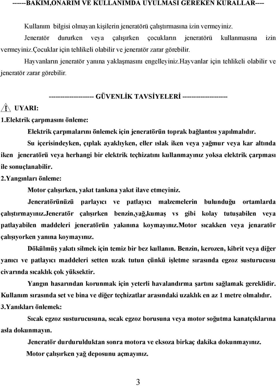 Hayvanların jeneratör yanına yaklaşmasını engelleyiniz.hayvanlar için tehlikeli olabilir ve jeneratör zarar görebilir. -------------------- GÜVENLİK TAVSİYELERİ -------------------- UYARI: 1.