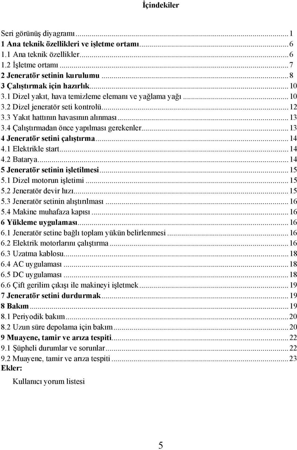 ..13 4 Jeneratör setini çalıştırma...14 4.1 Elektrikle start...14 4.2 Batarya...14 5 Jeneratör setinin işletilmesi...15 5.1 Dizel motorun işletimi...15 5.2 Jeneratör devir hızı...15 5.3 Jeneratör setinin alıştırılması.