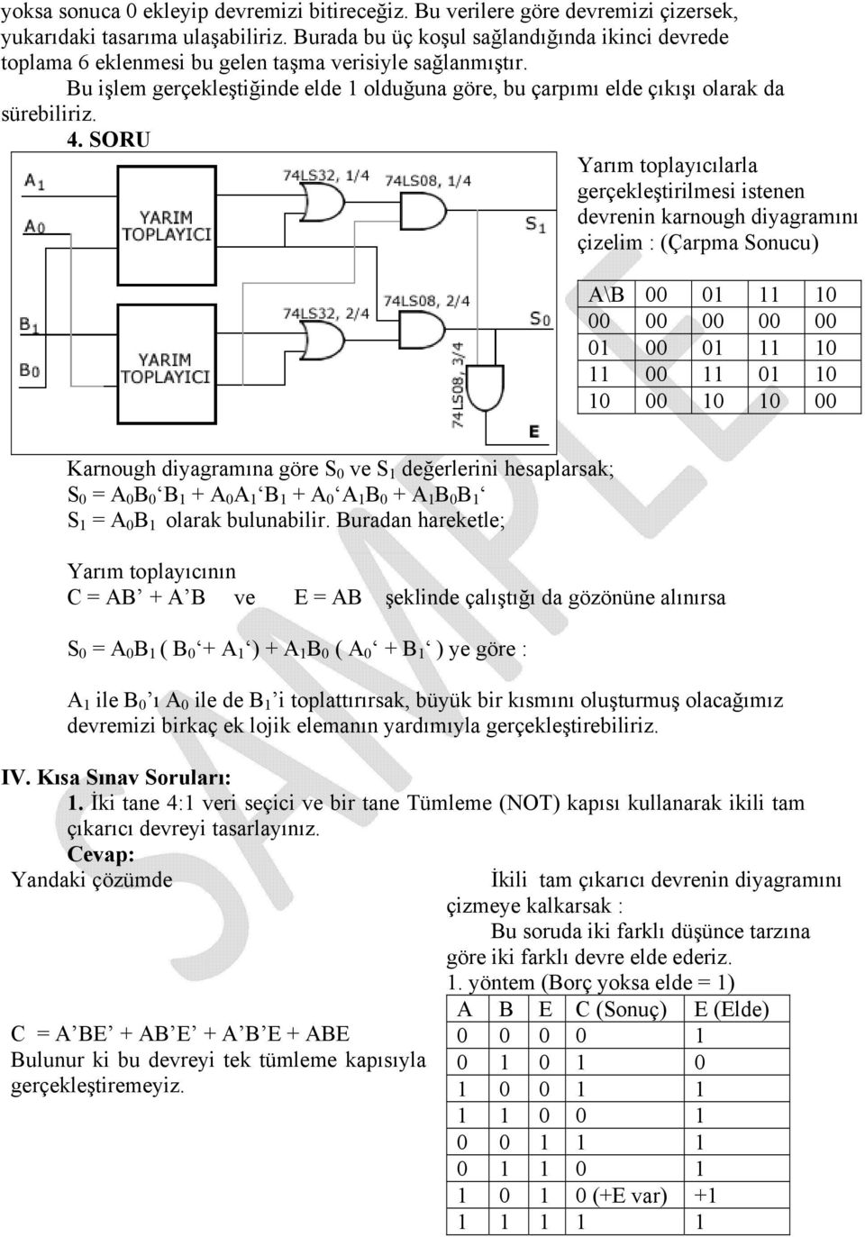 4. SORU Yarım toplayıcılarla gerçekleştirilmesi istenen devrenin karnough diyagramını çizelim : (Çarpma Sonucu) A\B 00 01 11 10 00 00 00 00 00 01 00 01 11 10 11 00 11 01 10 10 00 10 10 00 Karnough