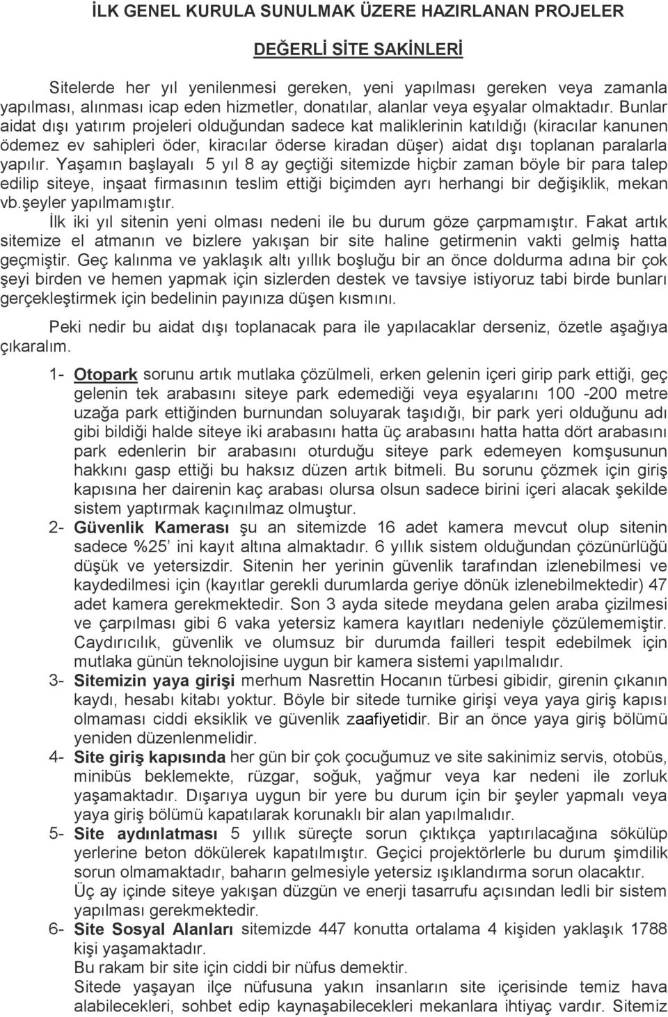 Bunlar aidat dışı yatırım projeleri olduğundan sadece kat maliklerinin katıldığı (kiracılar kanunen ödemez ev sahipleri öder, kiracılar öderse kiradan düşer) aidat dışı toplanan paralarla yapılır.