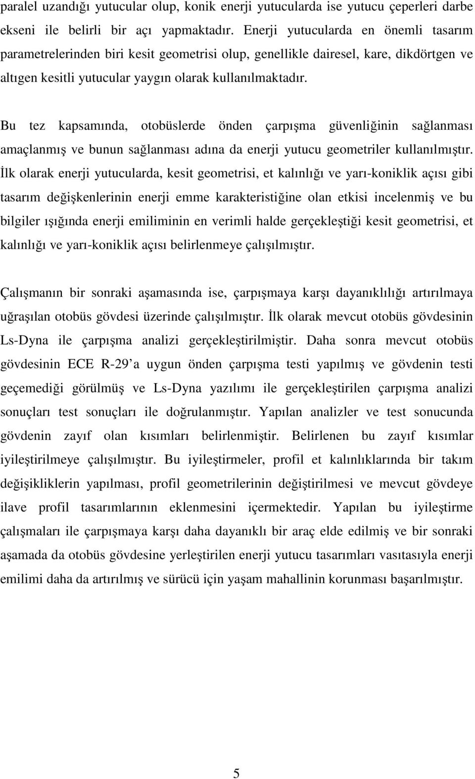 Bu tez kapsamında, otobüslerde önden çarpışma güvenliğinin sağlanması amaçlanmış ve bunun sağlanması adına da enerji yutucu geometriler kullanılmıştır.