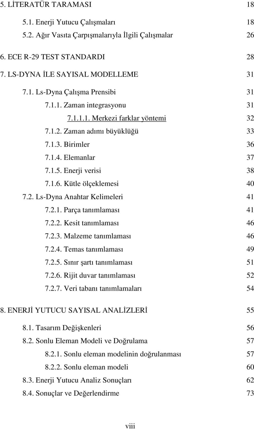 2.1. Parça tanımlaması 41 7.2.2. Kesit tanımlaması 46 7.2.3. Malzeme tanımlaması 46 7.2.4. Temas tanımlaması 49 7.2.5. Sınır şartı tanımlaması 51 7.2.6. Rijit duvar tanımlaması 52 7.2.7. Veri tabanı tanımlamaları 54 8.