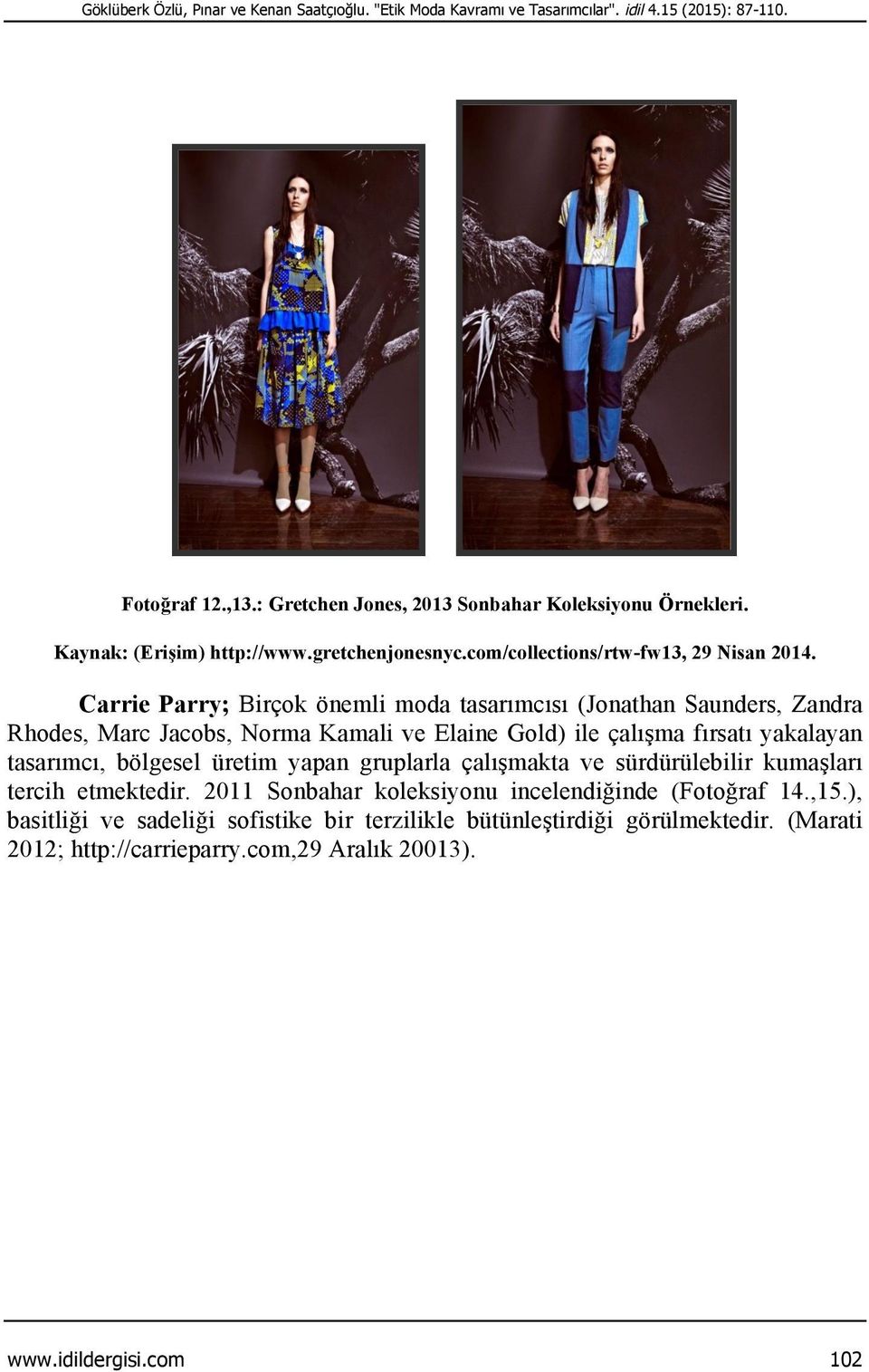 Carrie Parry; Birçok önemli moda tasarımcısı (Jonathan Saunders, Zandra Rhodes, Marc Jacobs, Norma Kamali ve Elaine Gold) ile çalışma fırsatı yakalayan tasarımcı, bölgesel üretim