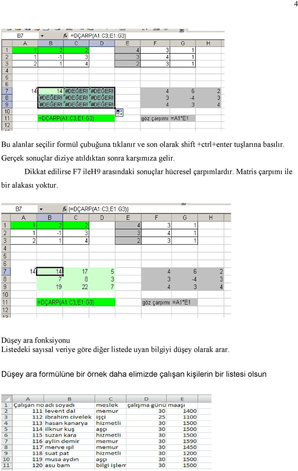 Dikkat edilirse F7 ileh9 arasındaki sonuçlar hücresel çarpımlardır. Matris çarpımı ile bir alakası yoktur.