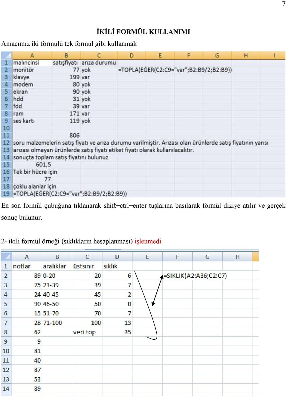 tuşlarına basılarak formül diziye atılır ve gerçek sonuç