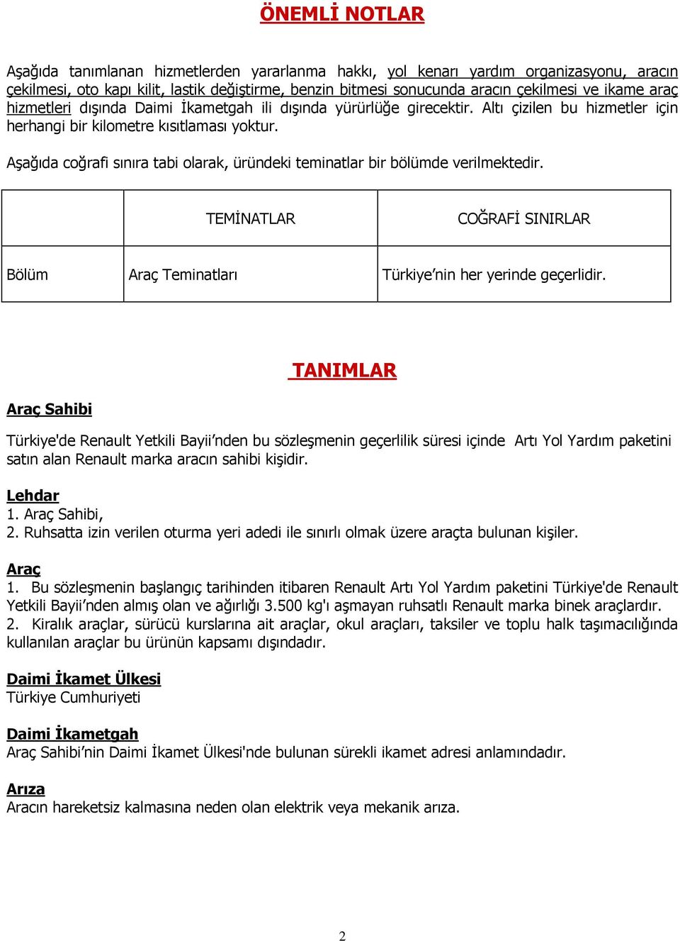 Aşağıda coğrafi sınıra tabi olarak, üründeki teminatlar bir bölümde verilmektedir. TEMİNATLAR COĞRAFİ SINIRLAR Bölüm Araç Teminatları Türkiye nin her yerinde geçerlidir.