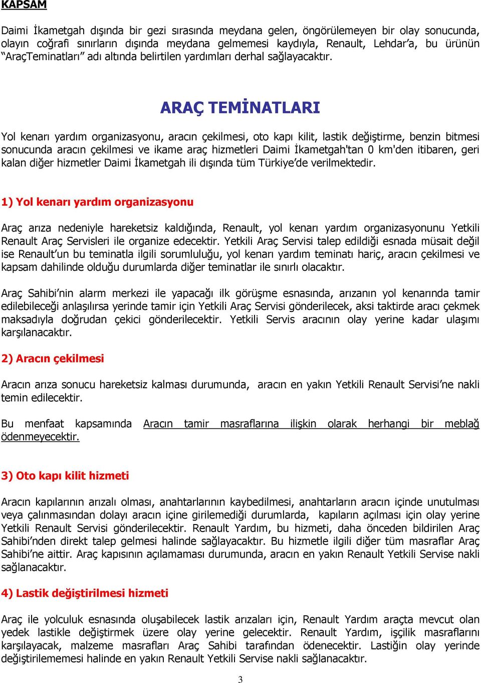 ARAÇ TEMİNATLARI Yol kenarı yardım organizasyonu, aracın çekilmesi, oto kapı kilit, lastik değiştirme, benzin bitmesi sonucunda aracın çekilmesi ve ikame araç hizmetleri Daimi İkametgah'tan 0 km'den