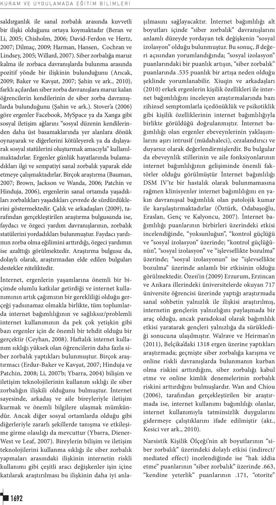 Siber zorbalığa maruz kalma ile zorbaca davranışlarda bulunma arasında pozitif yönde bir ilişkinin bulunduğunu (Arıcak, 2009; Baker ve Kavşut, 2007; Şahin ve ark.