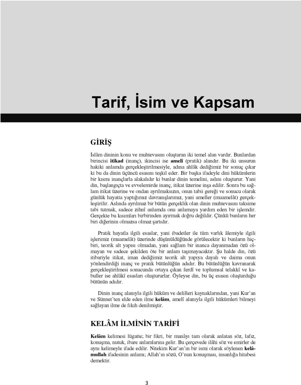 Bir başka ifadeyle dini hükümlerin bir kısmı inançlarla alakalıdır ki bunlar dinin temelini, aslını oluşturur. Yani din, başlangıçta ve evvelemirde inanç, itikat üzerine inşa edilir.