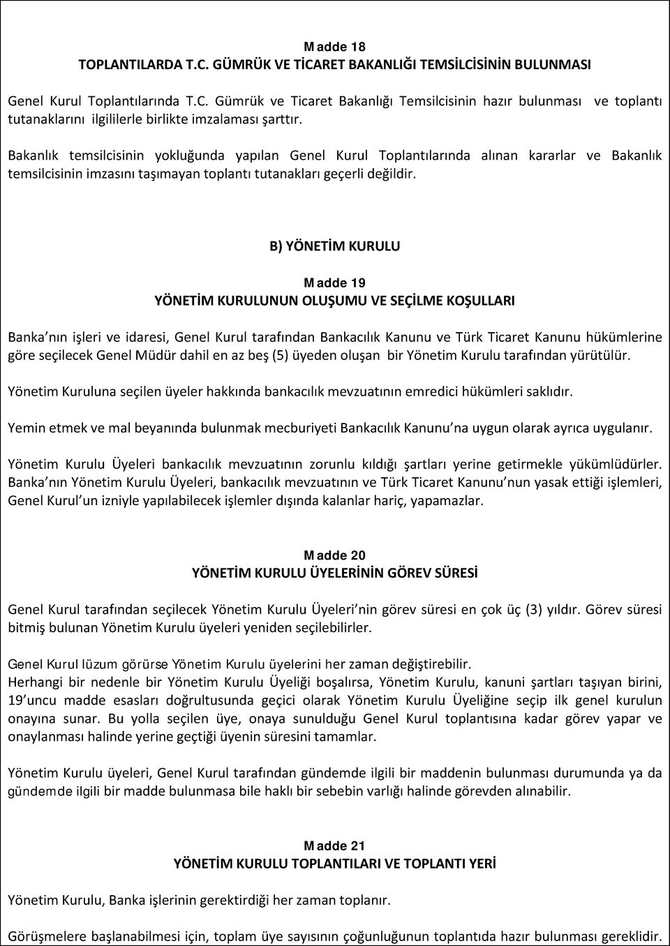 B) YÖNETİM KURULU Madde 19 YÖNETİM KURULUNUN OLUŞUMU VE SEÇİLME KOŞULLARI Banka nın işleri ve idaresi, Genel Kurul tarafından Bankacılık Kanunu ve Türk Ticaret Kanunu hükümlerine göre seçilecek Genel