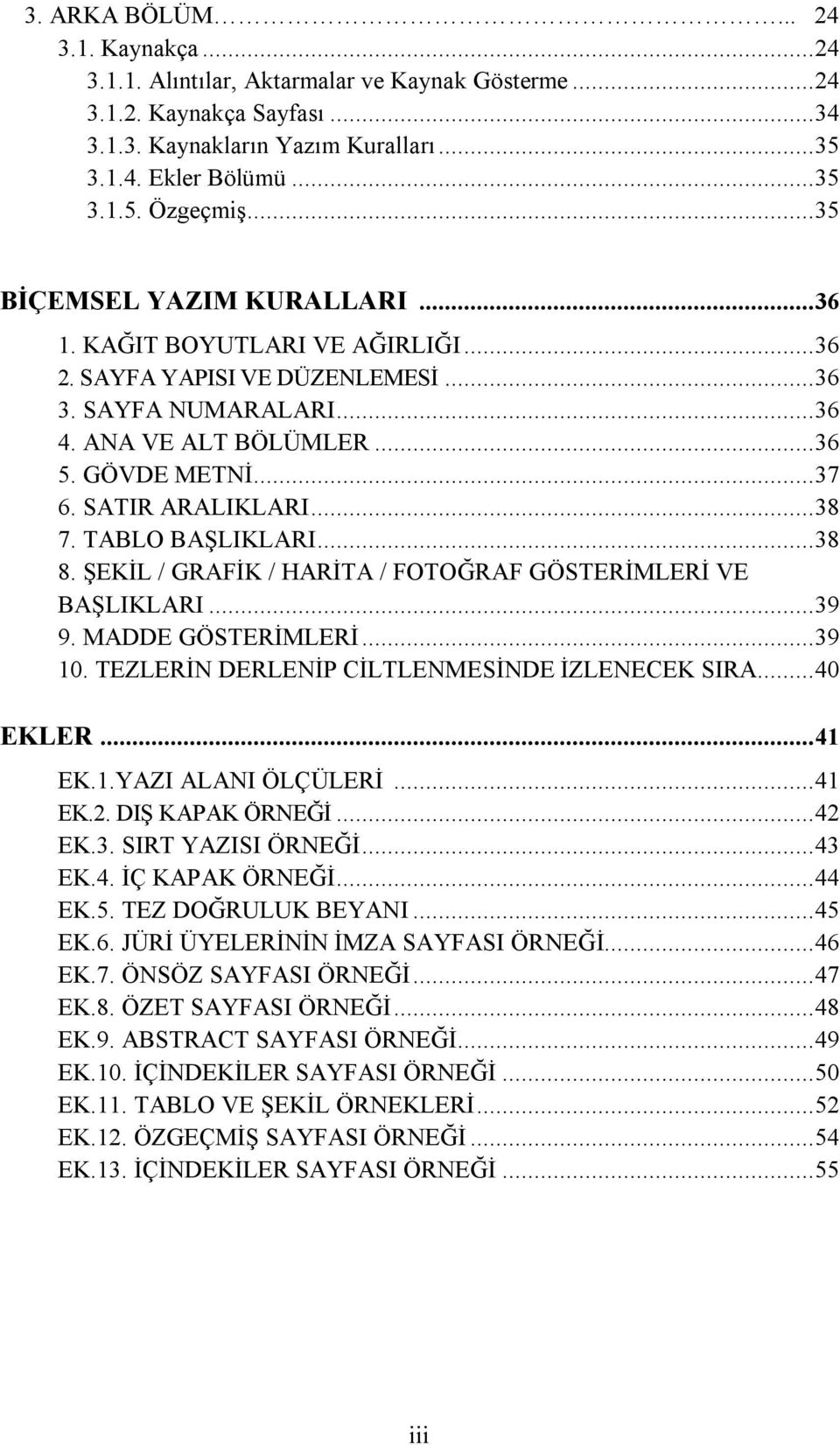 SATIR ARALIKLARI... 38 7. TABLO BAŞLIKLARI... 38 8. ŞEKİL / GRAFİK / HARİTA / FOTOĞRAF GÖSTERİMLERİ VE BAŞLIKLARI... 39 9. MADDE GÖSTERİMLERİ... 39 10. TEZLERİN DERLENİP CİLTLENMESİNDE İZLENECEK SIRA.