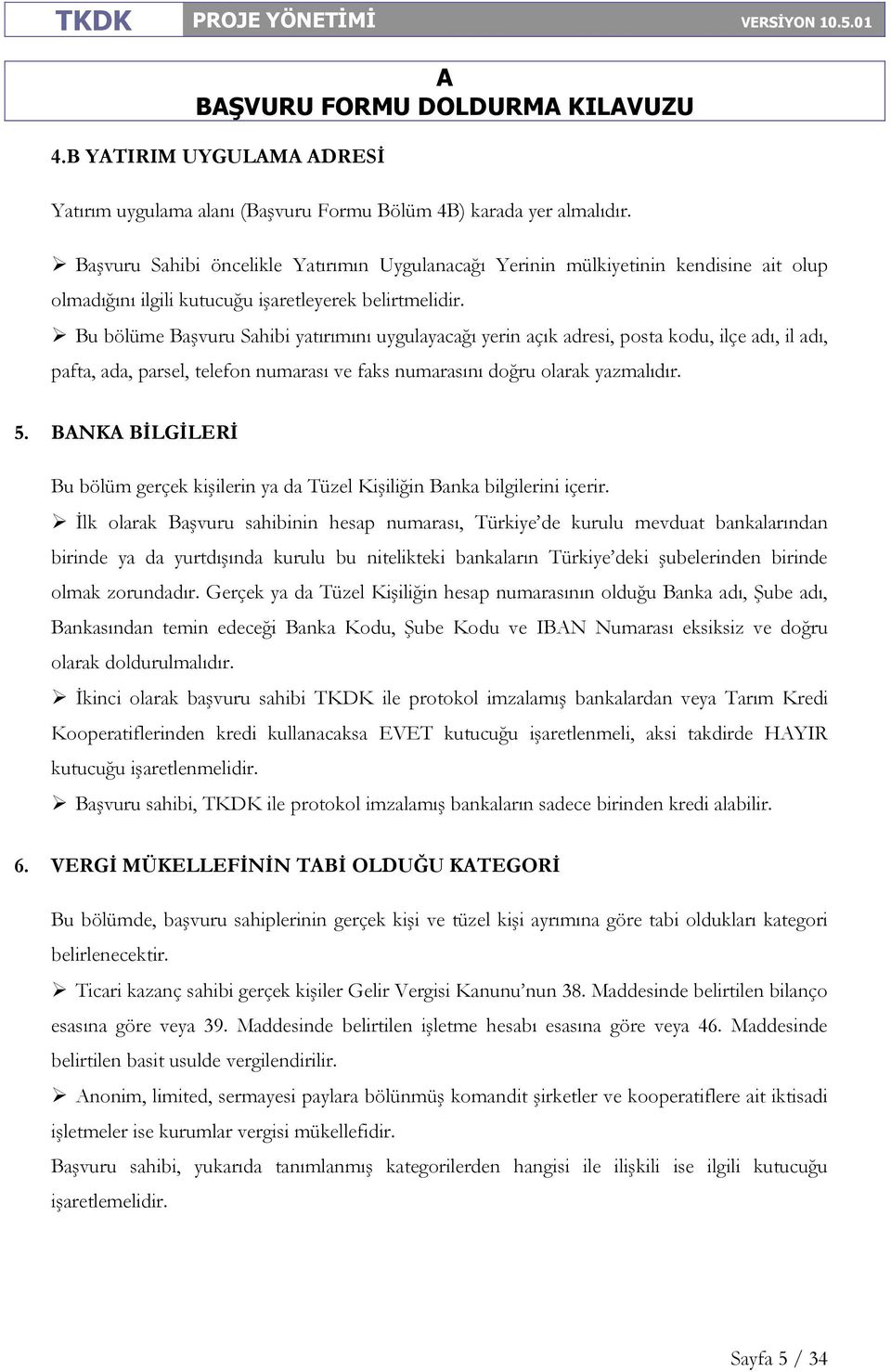 Bu bölüme Başvuru Sahibi yatırımını uygulayacağı yerin açık adresi, posta kodu, ilçe adı, il adı, pafta, ada, parsel, telefon numarası ve faks numarasını doğru olarak yazmalıdır. 5.