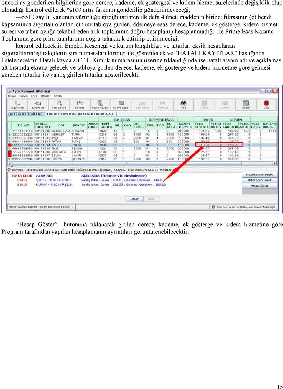 süresi ve taban aylığa tekabül eden alık toplamının doğru hesaplanıp hesaplanmadığı ile Prime Esas Kazanç Toplamına göre prim tutarlarının doğru tahakkuk ettirilip ettirilmediği, kontrol edilecektir.