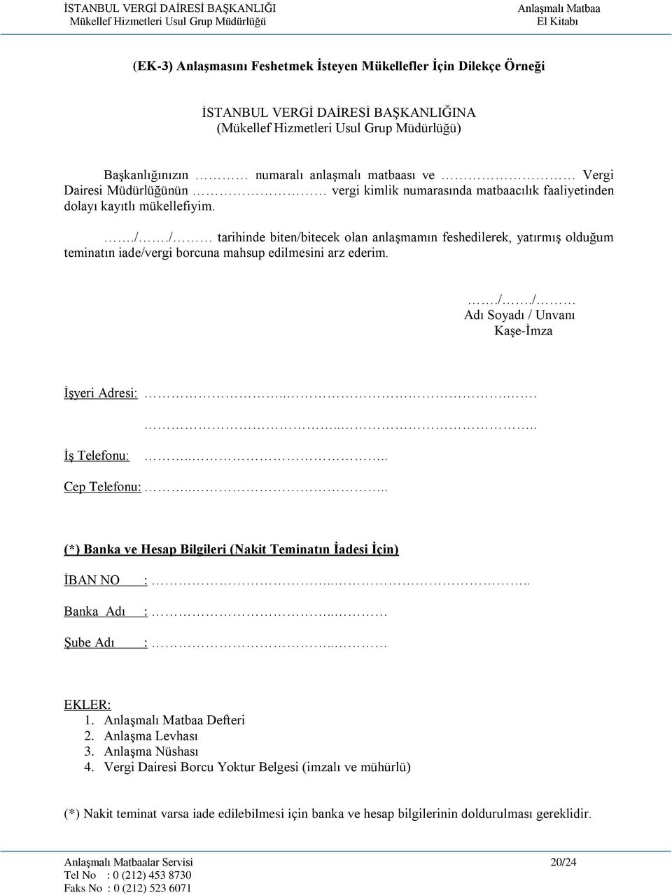 ././ Adı Soyadı / Unvanı Kaşe-İmza İşyeri Adresi:........ İş Telefonu:.... Cep Telefonu:.... (*) Banka ve Hesap Bilgileri (Nakit Teminatın İadesi İçin) İBAN NO Banka Adı Şube Adı :.... :.. :.. EKLER: 1.