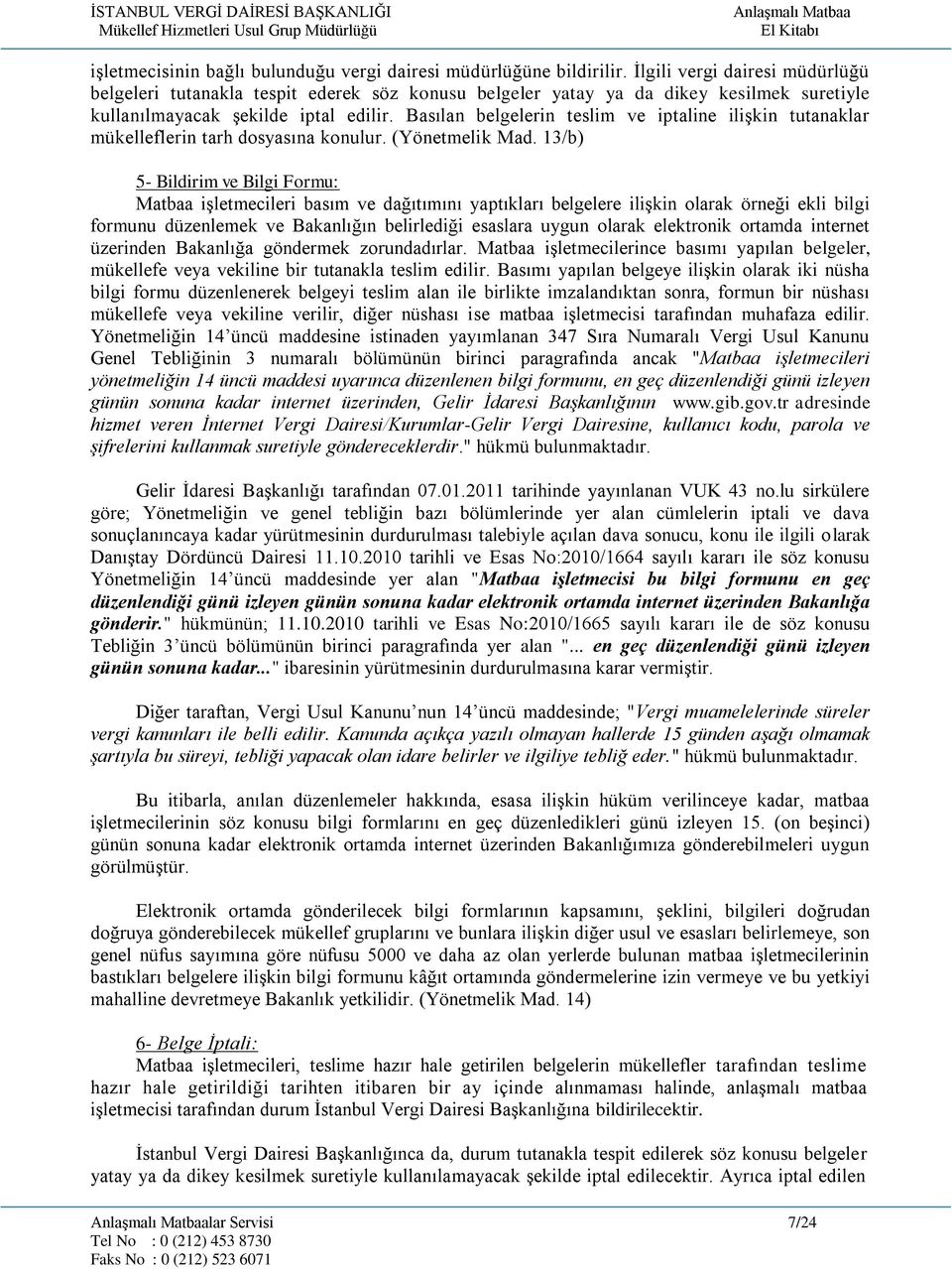 Basılan belgelerin teslim ve iptaline ilişkin tutanaklar mükelleflerin tarh dosyasına konulur. (Yönetmelik Mad.