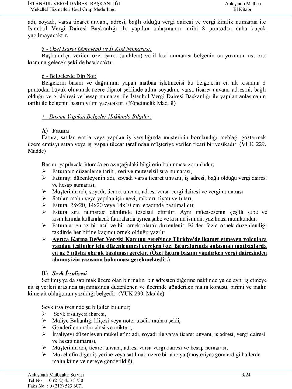 6 - Belgelerde Dip Not: Belgelerin basım ve dağıtımını yapan matbaa işletmecisi bu belgelerin en alt kısmına 8 puntodan büyük olmamak üzere dipnot şeklinde adını soyadını, varsa ticaret unvanı,