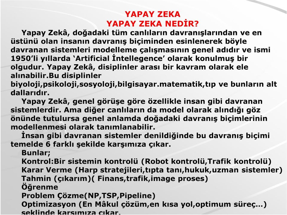 Artificial İntellegence olarak konulmuş bir olgudur. Yapay Zekâ, disiplinler arası bir kavram olarak ele alınabilir.bu disiplinler biyoloji,psikoloji,sosyoloji,bilgisayar.