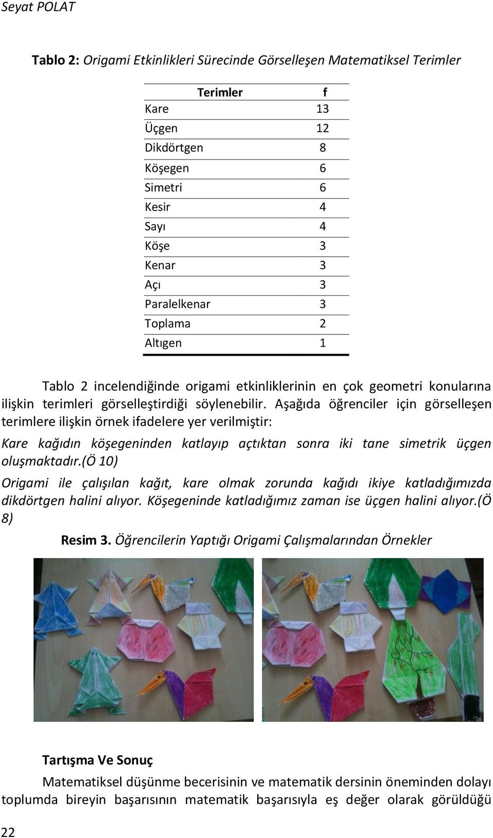 Aşağıda öğrenciler için görselleşen terimlere ilişkin örnek ifadelere yer verilmiştir: Kare kağıdın köşegeninden katlayıp açtıktan sonra iki tane simetrik üçgen oluşmaktadır.