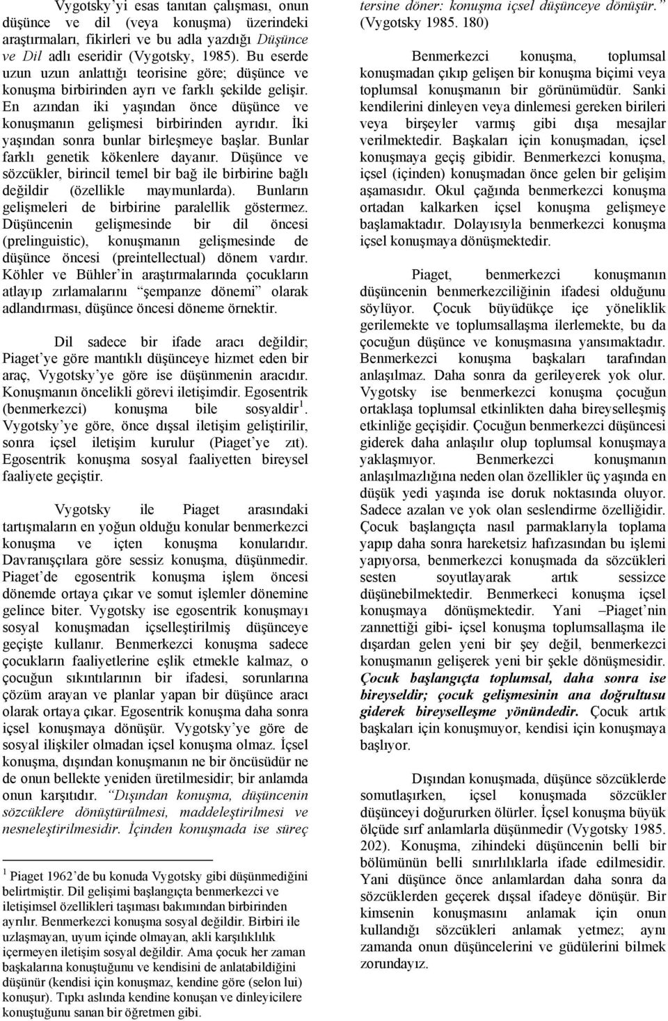 İki yaşından sonra bunlar birleşmeye başlar. Bunlar farklı genetik kökenlere dayanır. Düşünce ve sözcükler, birincil temel bir bağ ile birbirine bağlı değildir (özellikle maymunlarda).