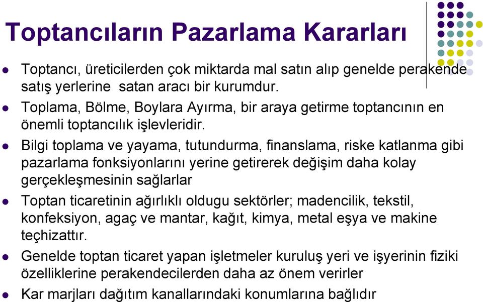 Bilgi toplama ve yayama, tutundurma, finanslama, riske katlanma gibi pazarlama fonksiyonlarını yerine getirerek değişim daha kolay gerçekleşmesinin sağlarlar Toptan ticaretinin