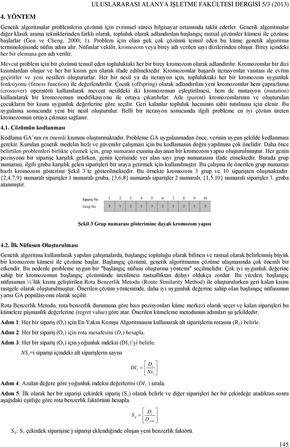 Prolem için olası pek çok çözümü temsil eden u küme genetik algoritma terminolojisinde nüfus adını alır. Nüfuslar vektör, kromozom veya irey adı verilen sayı dizilerinden oluşur.