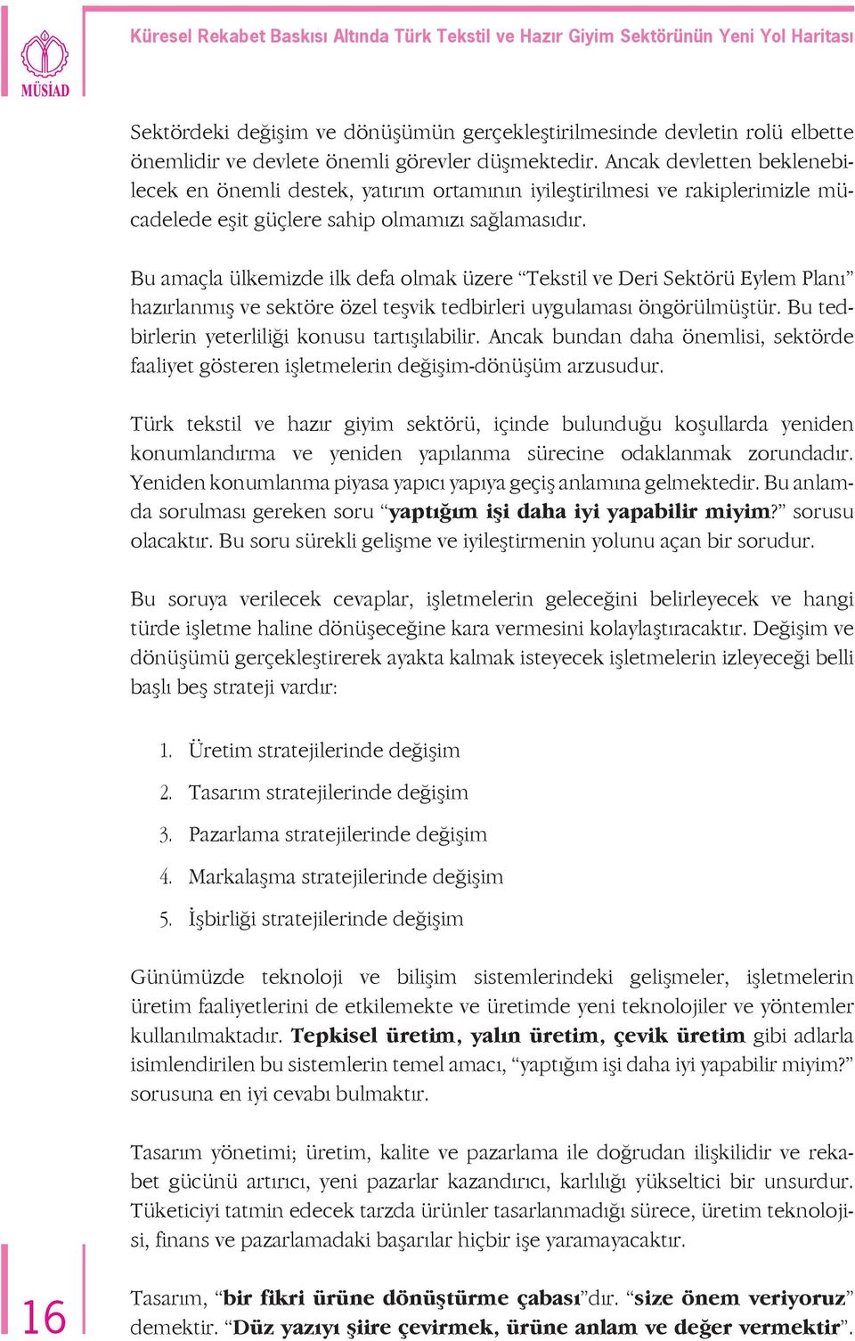 Bu amaçla ülkemizde ilk defa olmak üzere Tekstil ve Deri Sektörü Eylem Planı hazırlanmış ve sektöre özel teşvik tedbirleri uygulaması öngörülmüştür. Bu tedbirlerin yeterliliği konusu tartışılabilir.